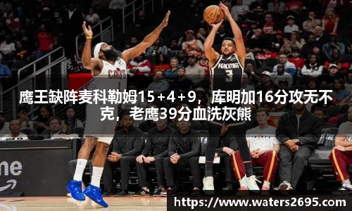 鹰王缺阵麦科勒姆15+4+9，库明加16分攻无不克，老鹰39分血洗灰熊